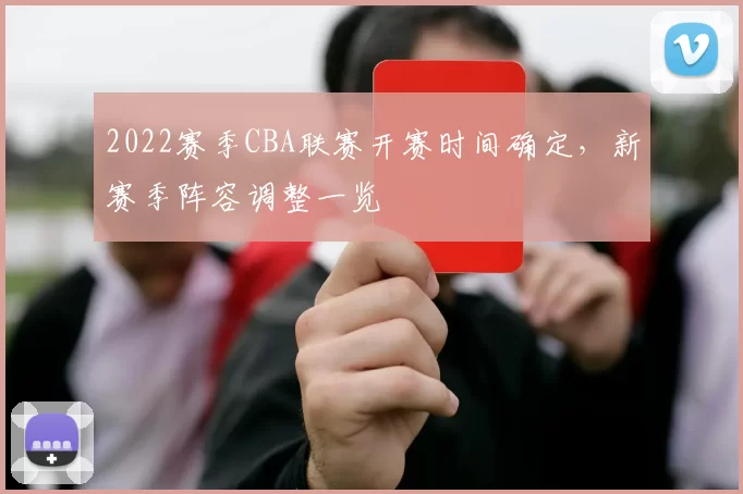 2022赛季CBA联赛开赛时间确定，新赛季阵容调整一览