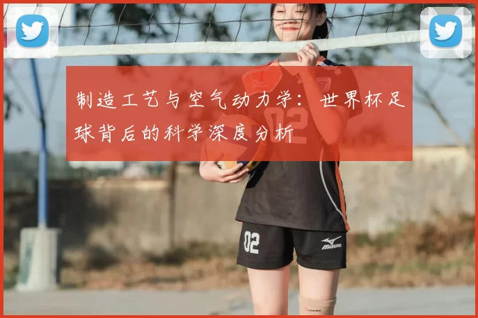 制造工艺与空气动力学：世界杯足球背后的科学深度分析