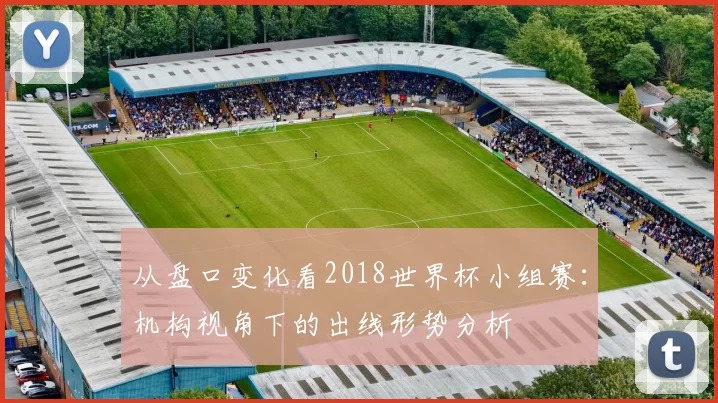 从盘口变化看2018世界杯小组赛:机构视角下的出线形势分析