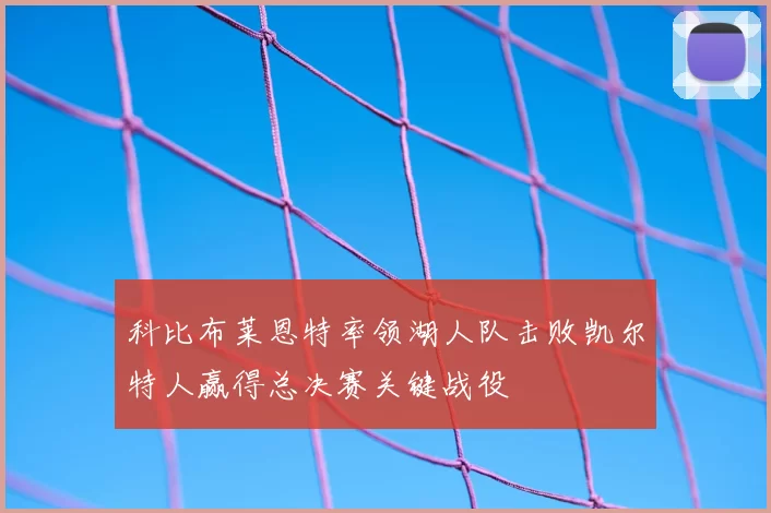 科比布莱恩特率领湖人队击败凯尔特人赢得总决赛关键战役