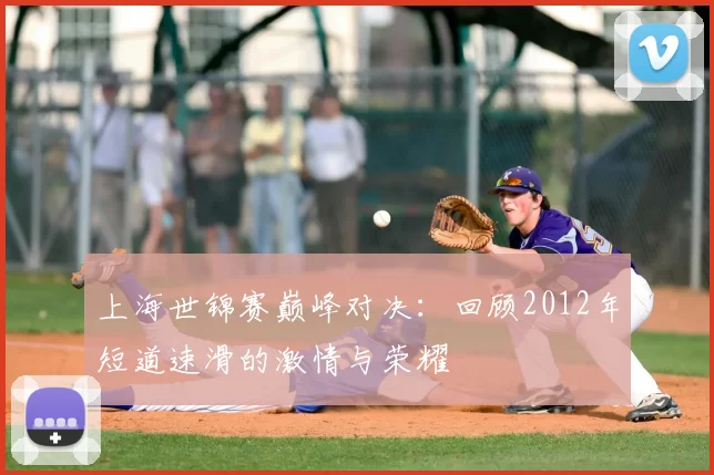 上海世锦赛巅峰对决：回顾2012年短道速滑的激情与荣耀