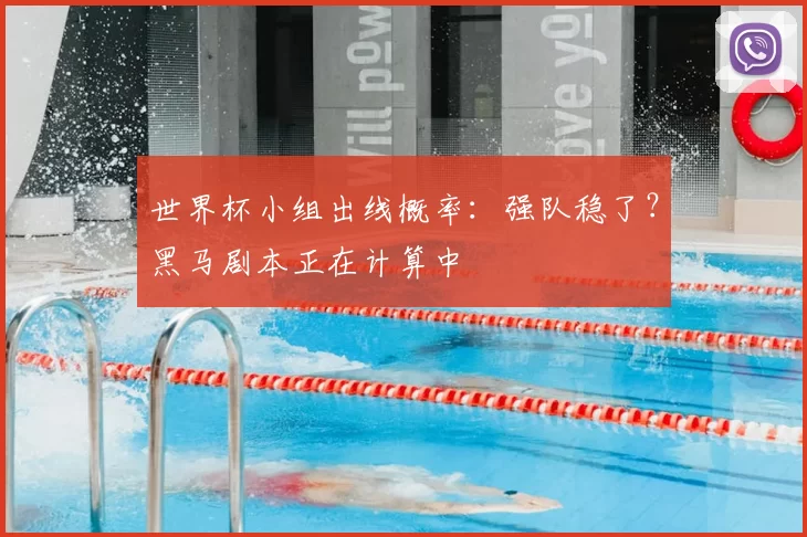 世界杯小组出线概率：强队稳了？黑马剧本正在计算中