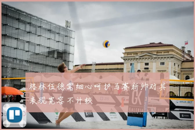 格林伍德需细心呵护马赛新帅对其表现宽容不计较
