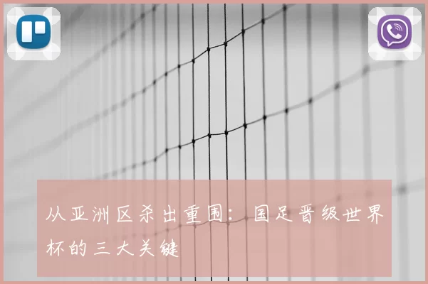 从亚洲区杀出重围:国足晋级世界杯的三大关键